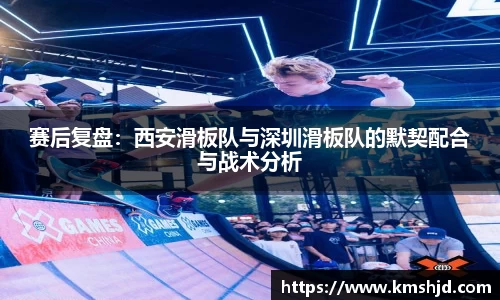 赛后复盘：西安滑板队与深圳滑板队的默契配合与战术分析